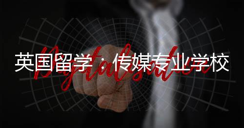 校推媒专英国业学留学传荐