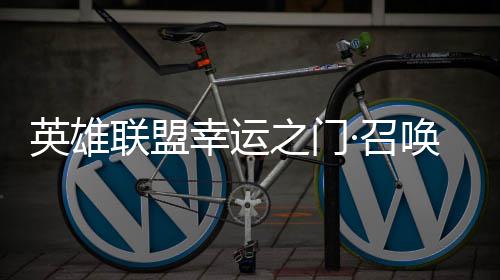 英雄联盟幸运之门·召唤上线！首次仅需3元！ 具体活动内容参见活动页面