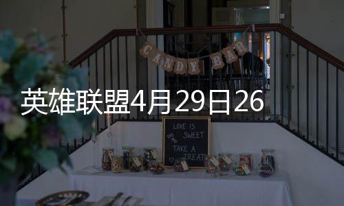 英雄联盟4月29日26.9版本更新公告：海克斯大乱斗第2赛即将上线 英雄1、斯大上线对于中路