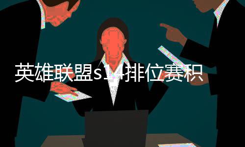 英雄联盟s14排位赛积分如何调整 积分调整介绍 隐藏分低的位赛玩家
