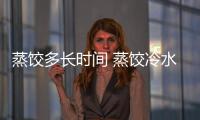蒸饺多长时间 蒸饺冷水上锅还是热水上锅