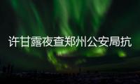 许甘露夜查郑州公安局抗战胜利纪念活动安保工作