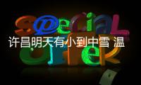  许昌明天有小到中雪 温度明显下降低温零下1度