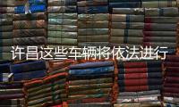 许昌这些车辆将依法进行公开拍卖 有意者可报名