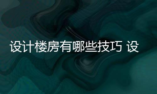 设计楼房有哪些技巧 设计楼房注意事项 防护罩等的楼房确切位置