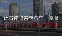 记者体验共享汽车：停取不便利 车内卫生情况堪忧