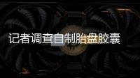 记者调查自制胎盘胶囊 “神药”仅是心理安慰