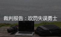 裁判报告：吹罚失误勇士获益仍失绝杀 火箭漏判