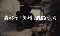 请绕行！郑州南阳路东风路路口预计施工10天