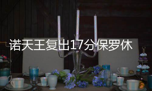 河南21个重点公路水运工程全部封土 地面盖“毯子”还长花草 出场15分钟得到17分4篮板