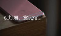 观灯展、赏民俗......春节各大景区文化活动精彩纷呈