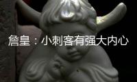 詹皇：小刺客有强大内心 无法想象他经历的一切