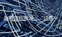 赵素萍称赞说：“这是一支朝气蓬勃的队伍！”