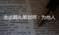 走近葬礼策划师：为他人导演“最后一幕” 从不主动与人握手