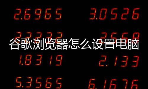 谷歌浏览器怎么设置电脑模式 脑模用户可以对照进行设置哦