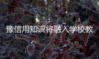 豫信用知识将融入学校教育 失信学生或将被开除