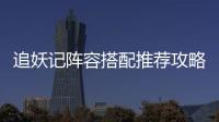  追妖记阵容搭配推荐攻略