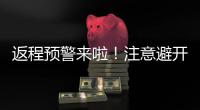  返程预警来啦！注意避开七大易堵高速路段