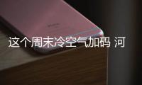  这个周末冷空气加码 河南气温将＂跳水＂8℃