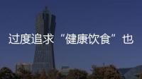 过度追求“健康饮食”也会伤身 专家提醒当心“正食症”