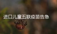 进口儿童五联疫苗告急 家长:孩子少挨8针 贵也打