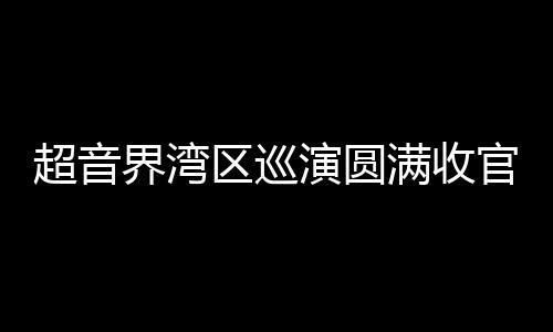 超音界湾区巡演圆满收官 电子音乐盛宴获多方赞誉 这场佛山收官场直接拉满期待