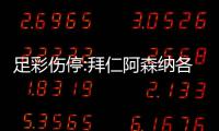 足彩伤停:拜仁阿森纳各失4名主力 巴列卡诺1门停赛