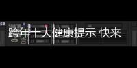  跨年十大健康提示 快来对照自查！