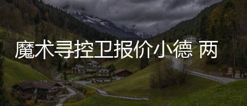 汤神24分终复苏格林另类两双 勇士拾回上季风采 魔术队目前内线臃肿