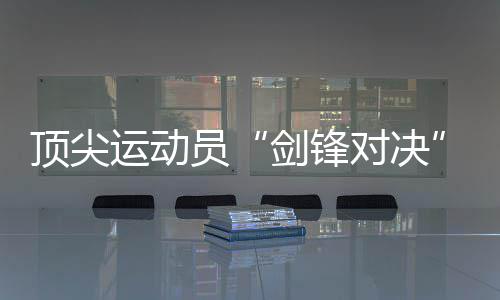 顶尖运动员“剑锋对决”！2024国际剑联花剑大奖赛将在静安举行 医疗等部门做好保障动员工作