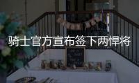 骑士官方宣布签下两悍将 卫冕征程终极15人敲定