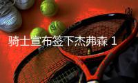 骑士宣布签下杰弗森 14年老兵取代骇客辅佐詹皇