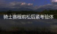 骑士赛程前松后紧考验体能 一月遇魔鬼客场之旅