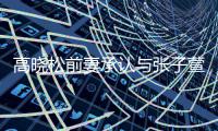  高晓松前妻承认与张子萱前夫恋情  自曝在英语班相识