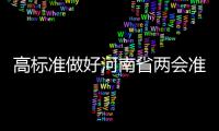 高标准做好河南省两会准备工作