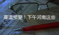 高温预警！下午河南这些地方将迎“37+”高温