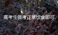  高考生备考正常饮食即可 营养品起“心理作用”