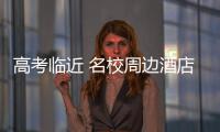 高考临近 名校周边酒店高考房已订满且价格翻倍