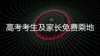  高考考生及家长免费乘地铁 凭准考证到客服领票