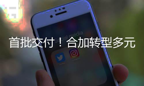首批交付！合加转型多元化服务模式，拓展环卫专业设备租赁业务 合加将深化服务内涵