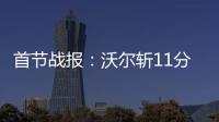 首节战报：沃尔斩11分独战群雄 黄蜂27