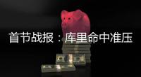  首节战报：库里命中准压哨三分 勇士27