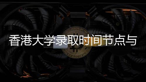 香港大学录取时间节点与申请流程指南 香港参与国际项目或交换经历