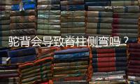 驼背会导致脊柱侧弯吗？专家解答
