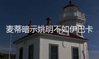 麦蒂暗示姚明不如伊巴卡 称未搭档巨星怨队友烂
