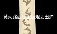 黄河路西延工程规划出炉 将与金水西路合二为一