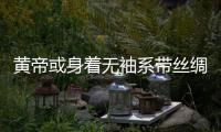 黄帝或身着无袖系带丝绸长袍 放现在是时尚爆款