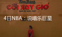  4日NBA：说唱乐巨星曝打败飞人 无毛大侠送大礼