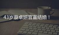 43岁蔡卓妍官宣结婚！嫁给小10岁健身教练 甜蜜告白：“恭喜我嫁你”