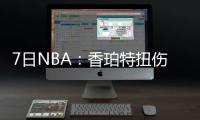 7日NBA：香珀特扭伤拄拐杖 甜瓜怒批队友不努力